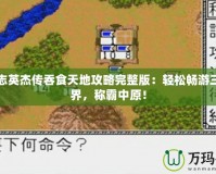 三國志英杰傳吞食天地攻略完整版：輕松暢游三國世界，稱霸中原！