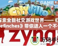 探索全新社交游戲世界——《Thefinches》帶你進入一個不一樣的虛擬冒險！