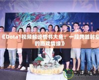 《Dota1視頻解說情書大魚：一段跨越時(shí)空的游戲情緣》