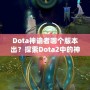 Dota神諭者哪個(gè)版本出？探索Dota2中的神秘英雄——神諭者的起源與進(jìn)化