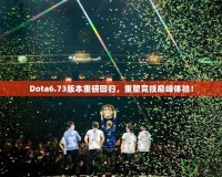 Dota6.73版本重磅回歸，重塑競技巔峰體驗！