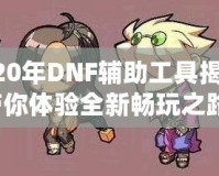 2020年DNF輔助工具揭秘，帶你體驗(yàn)全新暢玩之路！