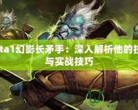 Dota1幻影長矛手：深入解析他的技能與實(shí)戰(zhàn)技巧