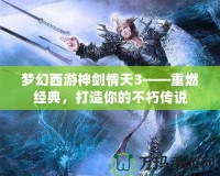 夢幻西游神劍情天3——重燃經(jīng)典，打造你的不朽傳說