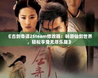 《古劍奇譚2Steam修改器：暢游仙劍世界，輕松享受無(wú)盡樂(lè)趣》