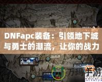 DNFapc裝備：引領(lǐng)地下城與勇士的潮流，讓你的戰(zhàn)力突飛猛進(jìn)