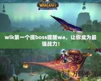 wlk第一個摸boss提醒wa，讓你成為最強戰(zhàn)力！