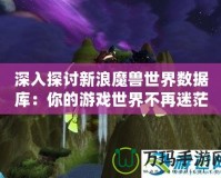 深入探討新浪魔獸世界數(shù)據(jù)庫(kù)：你的游戲世界不再迷茫！