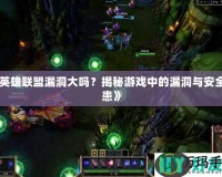 《英雄聯(lián)盟漏洞大嗎？揭秘游戲中的漏洞與安全隱患》