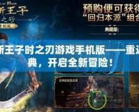 波斯王子時之刃游戲手機版——重返經(jīng)典，開啟全新冒險！