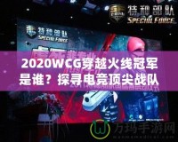 2020WCG穿越火線冠軍是誰？探尋電競頂尖戰(zhàn)隊(duì)的輝煌時(shí)刻