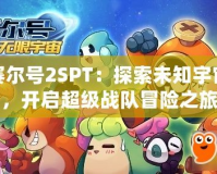 賽爾號2SPT：探索未知宇宙，開啟超級戰(zhàn)隊(duì)冒險之旅