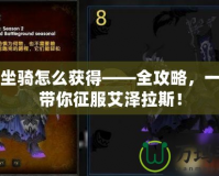 魔獸坐騎怎么獲得——全攻略，一步步帶你征服艾澤拉斯！