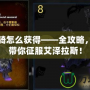 魔獸坐騎怎么獲得——全攻略，一步步帶你征服艾澤拉斯！