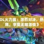 《LOL火力賽：激烈對(duì)決，熱血燃燒，享受無限激情》