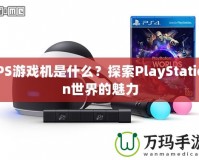 PS游戲機(jī)是什么？探索PlayStation世界的魅力