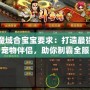 魔域合寶寶要求：打造最強(qiáng)寵物伴侶，助你制霸全服