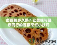 鹵蓮藕多久熟？讓美味與健康同行的蓮藕烹飪小技巧