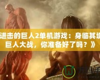 《進(jìn)擊的巨人2單機(jī)游戲：身臨其境的巨人大戰(zhàn)，你準(zhǔn)備好了嗎？》