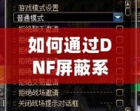 如何通過DNF屏蔽系統(tǒng)消息提升游戲體驗？