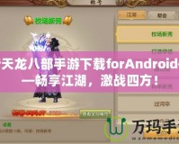 新天龍八部手游下載forAndroid——暢享江湖，激戰(zhàn)四方！