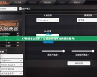 CF殘端怎么聯(lián)機？讓你輕松暢享經典游戲魅力！