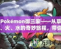 Pokémon御三家——從草、火、水的奇妙旅程，帶你走進寶可夢的世界！