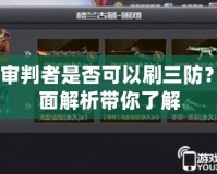 CF審判者是否可以刷三防？全面解析帶你了解