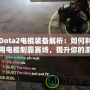 Dota2電棍裝備解析：如何利用電棍制霸賽場，提升你的游戲體驗