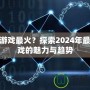 什么游戲最火？探索2024年最熱游戲的魅力與趨勢(shì)