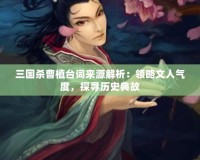 三國(guó)殺曹植臺(tái)詞來源解析：領(lǐng)略文人氣度，探尋歷史典故