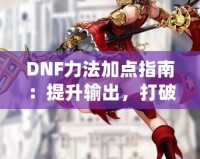 DNF力法加點指南：提升輸出，打破極限