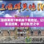 三國群英傳1單機(jī)版下載地址，讓你重溫經(jīng)典，回歸亂世之中