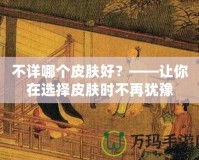 不詳哪個皮膚好？——讓你在選擇皮膚時不再猶豫