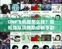 DNF飛機(jī)團(tuán)怎么找？輕松組隊(duì)攻略助你暢享副本挑戰(zhàn)