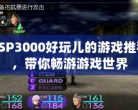 PSP3000好玩兒的游戲推薦，帶你暢游游戲世界