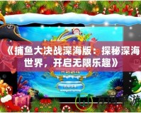 《捕魚大決戰(zhàn)深海版：探秘深海世界，開啟無限樂趣》