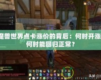 魔獸世界點卡漲價的背后：何時開漲，何時能回歸正常？