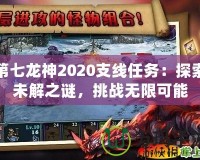 第七龍神2020支線任務：探索未解之謎，挑戰(zhàn)無限可能