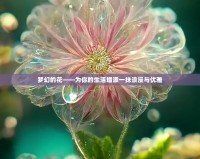 夢幻的花——為你的生活增添一抹浪漫與優(yōu)雅