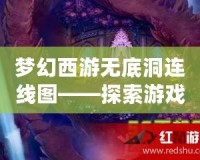 夢(mèng)幻西游無底洞連線圖——探索游戲中的神秘寶藏