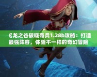 《龍之谷破曉奇兵1.28b攻略：打造最強(qiáng)陣容，體驗不一樣的奇幻冒險》