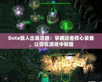 Dota狼人出裝攻略：掌握這些核心裝備，讓你在游戲中稱霸