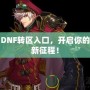 DNF轉(zhuǎn)區(qū)入口，開啟你的新征程！