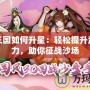 胡萊三國如何升星：輕松提升武將戰(zhàn)力，助你征戰(zhàn)沙場