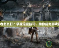 預(yù)言者怎么打？掌握這些技巧，助你成為游戲巔峰！