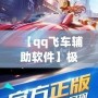 【qq飛車輔助軟件】極速助力，輕松超越對(duì)手！