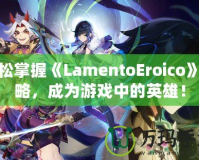 輕松掌握《LamentoEroico》攻略，成為游戲中的英雄！