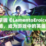 輕松掌握《LamentoEroico》攻略，成為游戲中的英雄！