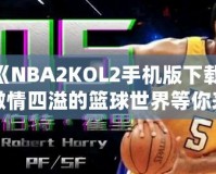 《NBA2KOL2手機版下載，激情四溢的籃球世界等你來戰(zhàn)》